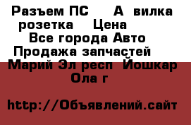 Разъем ПС-300 А3 вилка розетка  › Цена ­ 390 - Все города Авто » Продажа запчастей   . Марий Эл респ.,Йошкар-Ола г.